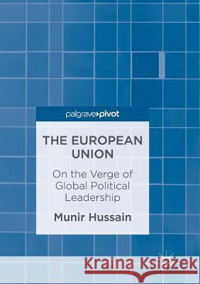 The European Union: On the Verge of Global Political Leadership Hussain, Munir 9789811097300 Palgrave Macmillan