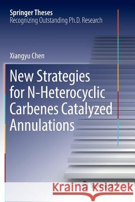 New Strategies for N-Heterocyclic Carbenes Catalyzed Annulations Xiangyu Chen 9789811097348