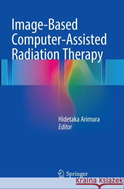 Image-Based Computer-Assisted Radiation Therapy Hidetaka Arimura 9789811097461 Springer
