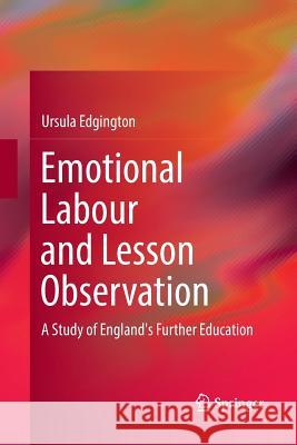 Emotional Labour and Lesson Observation: A Study of England's Further Education Edgington, Ursula 9789811097584 Springer
