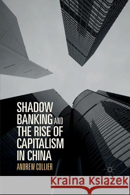 Shadow Banking and the Rise of Capitalism in China Andrew Collier 9789811097591 Palgrave MacMillan