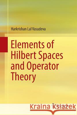 Elements of Hilbert Spaces and Operator Theory Harkrishan Lal Vasudeva 9789811097652 Springer