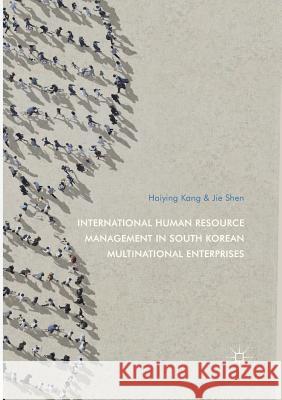 International Human Resource Management in South Korean Multinational Enterprises Haiying Kang Jie Shen 9789811097874 Springer