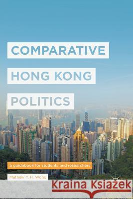 Comparative Hong Kong Politics: A Guidebook for Students and Researchers Wong, Mathew Y. H. 9789811097881 Palgrave