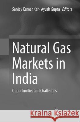 Natural Gas Markets in India: Opportunities and Challenges Kar, Sanjay Kumar 9789811097959