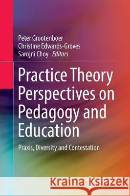 Practice Theory Perspectives on Pedagogy and Education: Praxis, Diversity and Contestation Grootenboer, Peter 9789811097980 Springer