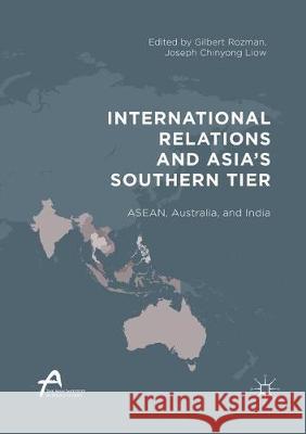 International Relations and Asia's Southern Tier: Asean, Australia, and India Rozman, Gilbert 9789811098086 Springer