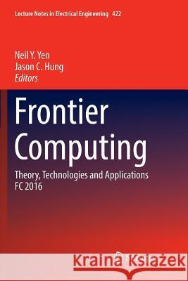 Frontier Computing: Theory, Technologies and Applications FC 2016 Yen, Neil Y. 9789811098116 Springer