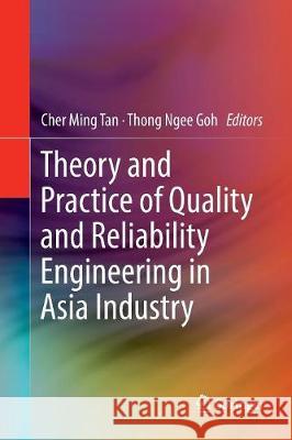 Theory and Practice of Quality and Reliability Engineering in Asia Industry Cher Ming Tan Thong Ngee Goh 9789811098345 Springer