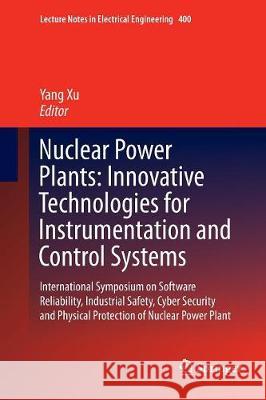 Nuclear Power Plants: Innovative Technologies for Instrumentation and Control Systems: International Symposium on Software Reliability, Industrial Saf Xu, Yang 9789811098543 Springer