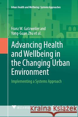 Advancing Health and Wellbeing in the Changing Urban Environment: Implementing a Systems Approach Gatzweiler, Franz W. 9789811098550