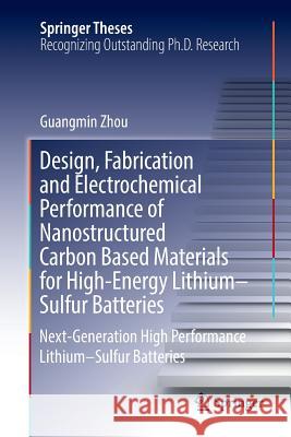 Design, Fabrication and Electrochemical Performance of Nanostructured Carbon Based Materials for High-Energy Lithium-Sulfur Batteries: Next-Generation Zhou, Guangmin 9789811098666 Springer