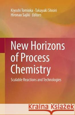 New Horizons of Process Chemistry: Scalable Reactions and Technologies Tomioka, Kiyoshi 9789811098697