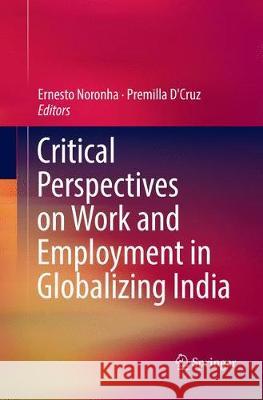 Critical Perspectives on Work and Employment in Globalizing India Ernesto Noronha Premilla D'Cruz 9789811098864 Springer
