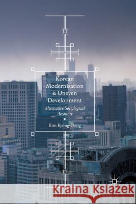 Korean Modernization and Uneven Development: Alternative Sociological Accounts Kyong-Dong, Kim 9789811098871