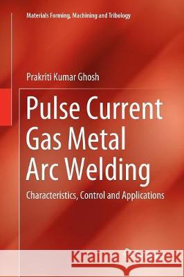 Pulse Current Gas Metal Arc Welding: Characteristics, Control and Applications Ghosh, Prakriti Kumar 9789811099052 Springer
