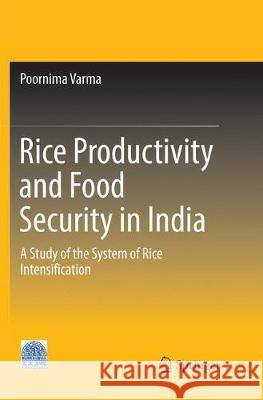 Rice Productivity and Food Security in India: A Study of the System of Rice Intensification Varma, Poornima 9789811099427 Springer