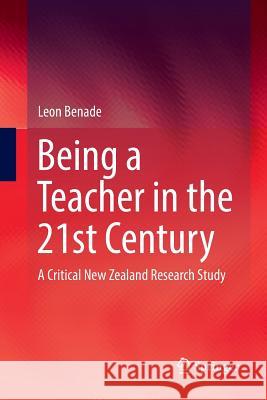 Being a Teacher in the 21st Century: A Critical New Zealand Research Study Benade, Leon 9789811099632
