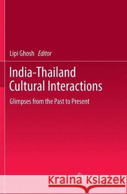 India-Thailand Cultural Interactions: Glimpses from the Past to Present Ghosh, Lipi 9789811099847 Springer