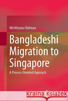 Bangladeshi Migration to Singapore: A Process-Oriented Approach Rahman, MD Mizanur 9789811099854 Springer