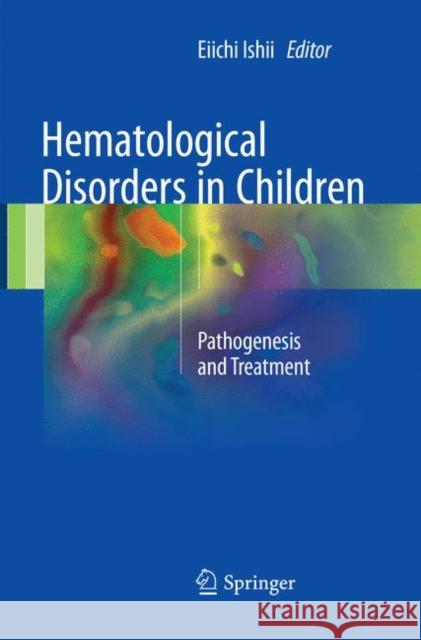 Hematological Disorders in Children: Pathogenesis and Treatment Ishii, Eiichi 9789811099922