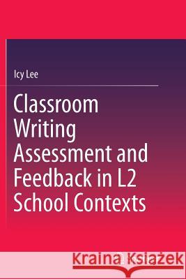 Classroom Writing Assessment and Feedback in L2 School Contexts Icy Lee 9789811099991 Springer