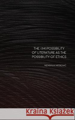 The (Im)Possibility of Literature as the Possibility of Ethics Nemanja Mitrovic 9789811105333 Delere Press