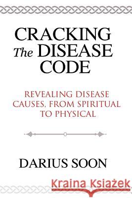 Cracking the Disease Code: Revealing Disease Causes, From Spiritual to Physical Soon, Darius 9789811109010