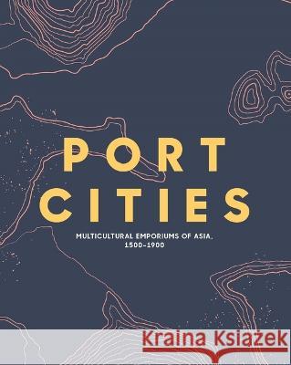 Port Cities: Multicultural Emporiums of Asia, 1500-1900 Peter H. Lee Gael Newton Barbara Watson Andaya 9789811113802 Asian Civilisations Museum