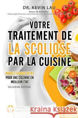 Votre traitement de la scoliose par la cuisine (2e édition): Un manuel pour personnaliser votre régime avec une collection vaste de recettes savoureus Lau, Kevin 9789811147340