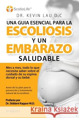 Una guia esencial para la escoliosis y un embarazo saludable (3a Edición): Mes a mes, todo lo que necesita saber sobre el cuidado de su espina dorsal Lau, Kevin 9789811157431