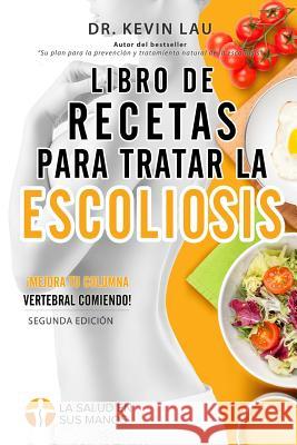 Libro de recetas para tratar la escoliosis (2a Edición): Una guía para personalizar su dieta y una amplia colección de recetas deliciosas y saludables Lau, Kevin 9789811157448