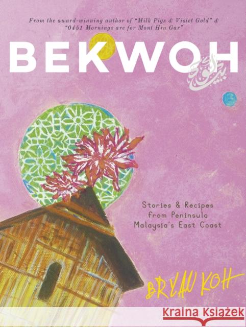 Bekwoh: Stories & Recipes from Peninsula Malaysia’s East Coast Bryan Koh 9789811162282