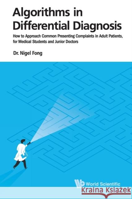 Algorithms in Differential Diagnosis: How to Approach Common Presenting Complaints in Adult Patients, for Medical Students and Junior Doctors Nigel Jie Ming Fong 9789811200557 World Scientific Publishing Company