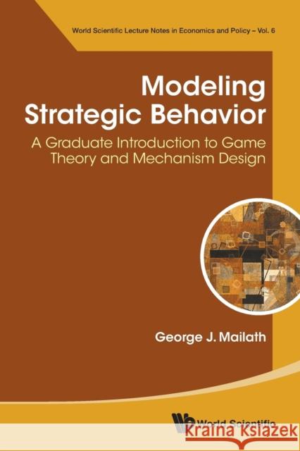 Modeling Strategic Behavior: A Graduate Introduction to Game Theory and Mechanism Design George J. Mailath 9789811200762 World Scientific Publishing Company