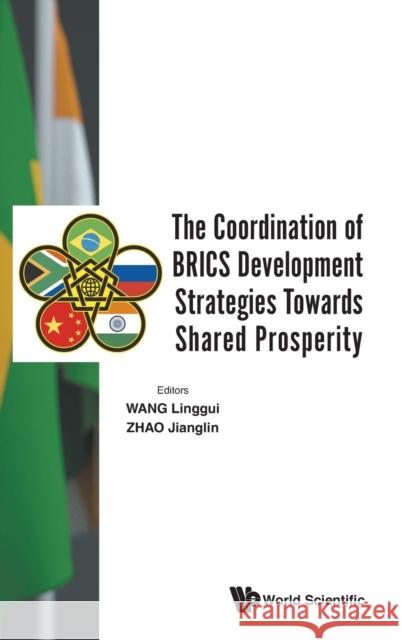 The Coordination of Brics Development Strategies Towards Shared Prosperity Linggui Wang Jianglin Zhao 9789811200991 World Scientific Publishing Company