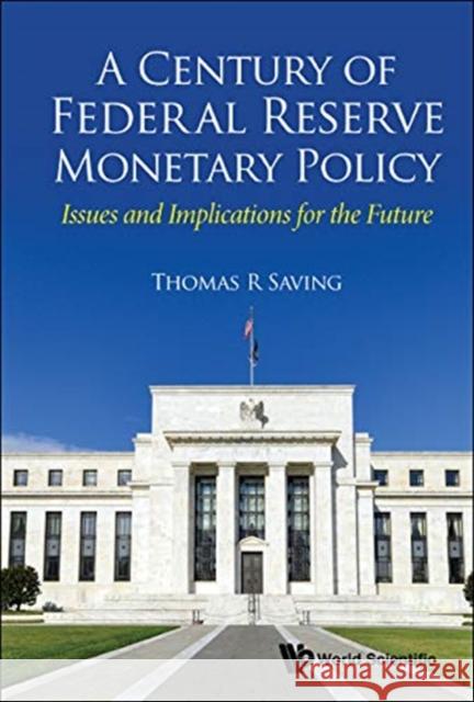 Century of Federal Reserve Monetary Policy, A: Issues and Implications for the Future Saving, Thomas R. 9789811201776 World Scientific Publishing Company