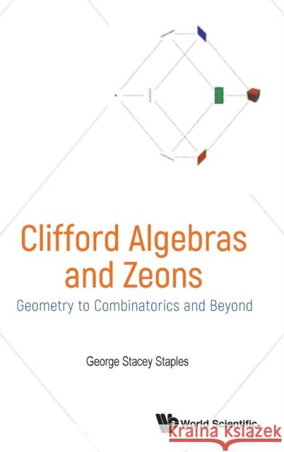 Clifford Algebras and Zeons: Geometry to Combinatorics and Beyond George Stacey Staples 9789811202575 World Scientific Publishing Company