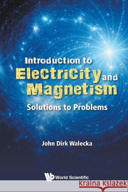 Introduction to Electricity and Magnetism: Solutions to Problems John Dirk Walecka 9789811202636 World Scientific Publishing Company