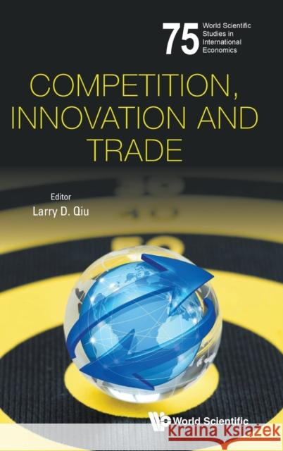 Competition, Innovation and Trade Larry Dongxiao Qiu 9789811203985 World Scientific Publishing Company