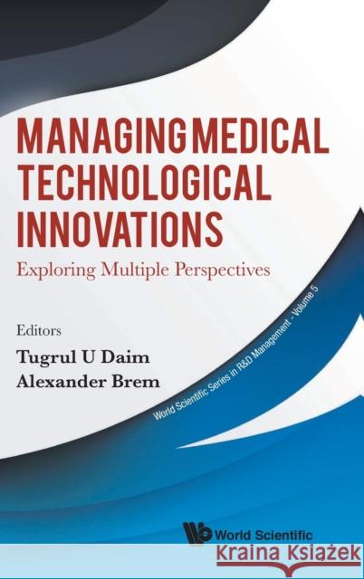 Managing Medical Technological Innovations: Exploring Multiple Perspectives Daim, Tugrul U. 9789811204685 World Scientific Publishing Company