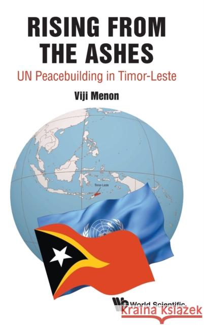 Rising from the Ashes: Un Peacebuilding in Timor-Leste Vijayalakshmi Menon 9789811205941 World Scientific Publishing Company