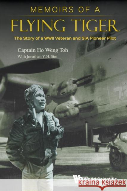 Memoirs of a Flying Tiger: The Story of a WWII Veteran and Sia Pioneer Pilot Ho, Weng Toh 9789811206436 World Scientific Publishing Company