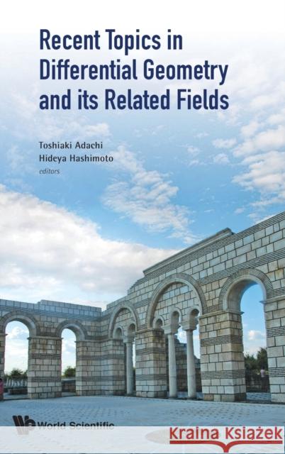 Recent Topics in Differential Geometry and Its Related Fields - Proceedings of the 6th International Colloquium on Differential Geometry and Its Relat Adachi, Toshiaki 9789811206689