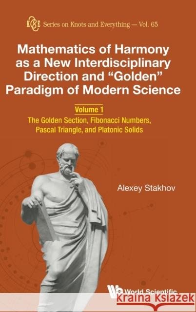 Mathematics of Harmony as a New Interdisciplinary Direction and Golden Paradigm of Modern Science - Volume 1: The Golden Section, Fibonacci Numbers, P Stakhov, Alexey 9789811207105 World Scientific Publishing Company