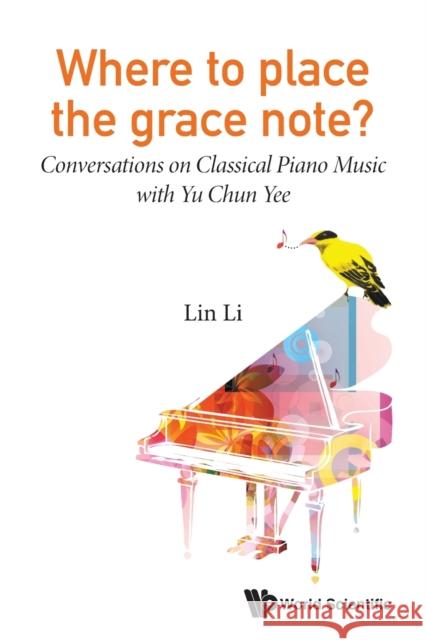 Where to Place the Grace Note?: Conversations on Classical Piano Music with Yu Chun Yee Lin Li 9789811207709 World Scientific Publishing Company