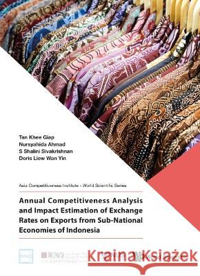 Annual Competitiveness Analysis and Impact Estimation of Exchange Rates on Exports from Sub-National Economies of Indonesia Khee Giap Tan S. Shalini Sivakrishnan Doris Wan Yin Liew 9789811207846 World Scientific Publishing Company