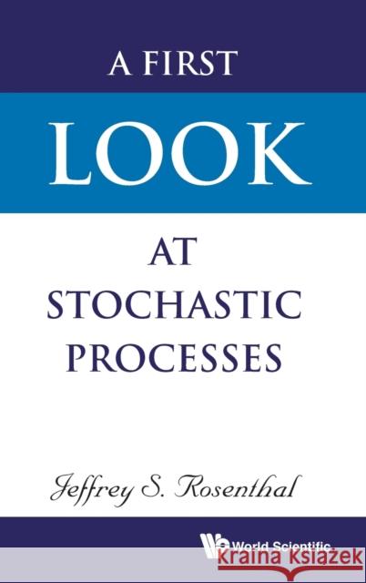 A First Look at Stochastic Processes Jeffrey S. Rosenthal 9789811207907 World Scientific Publishing Company