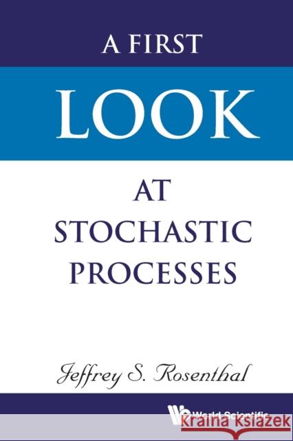 A First Look at Stochastic Processes Jeffrey S. Rosenthal 9789811208973 World Scientific Publishing Company