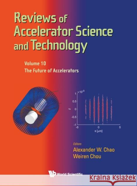 Reviews of Accelerator Science and Technology - Volume 10: The Future of Accelerators Alexander Wu Chao Weiren Chou 9789811209598 World Scientific Publishing Company